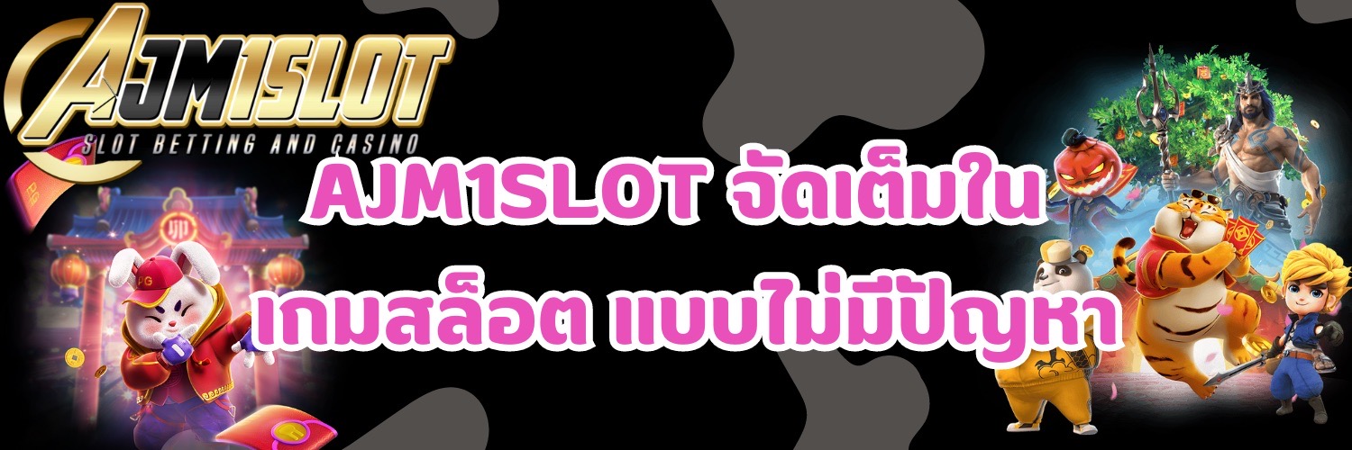 AJM1SLOT จัดเต็มใน เกมสล็อต แบบไม่มีปัญหา