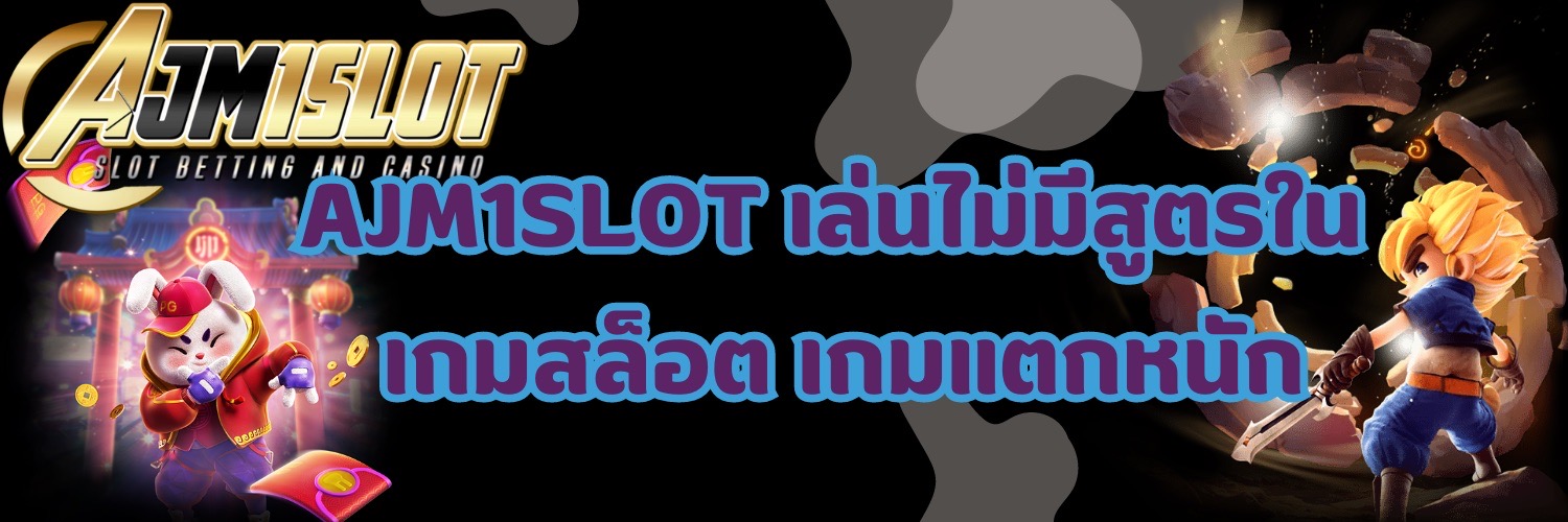 AJM1SLOT เล่นไม่มีสูตรใน เกมสล็อต เกมแตกหนัก