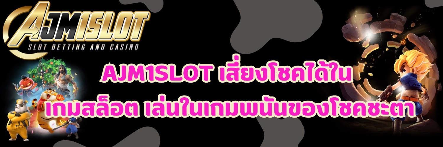 AJM1SLOT เสี่ยงโชคได้ใน เกมสล็อต เล่นในเกมพนันของโชคชะตา