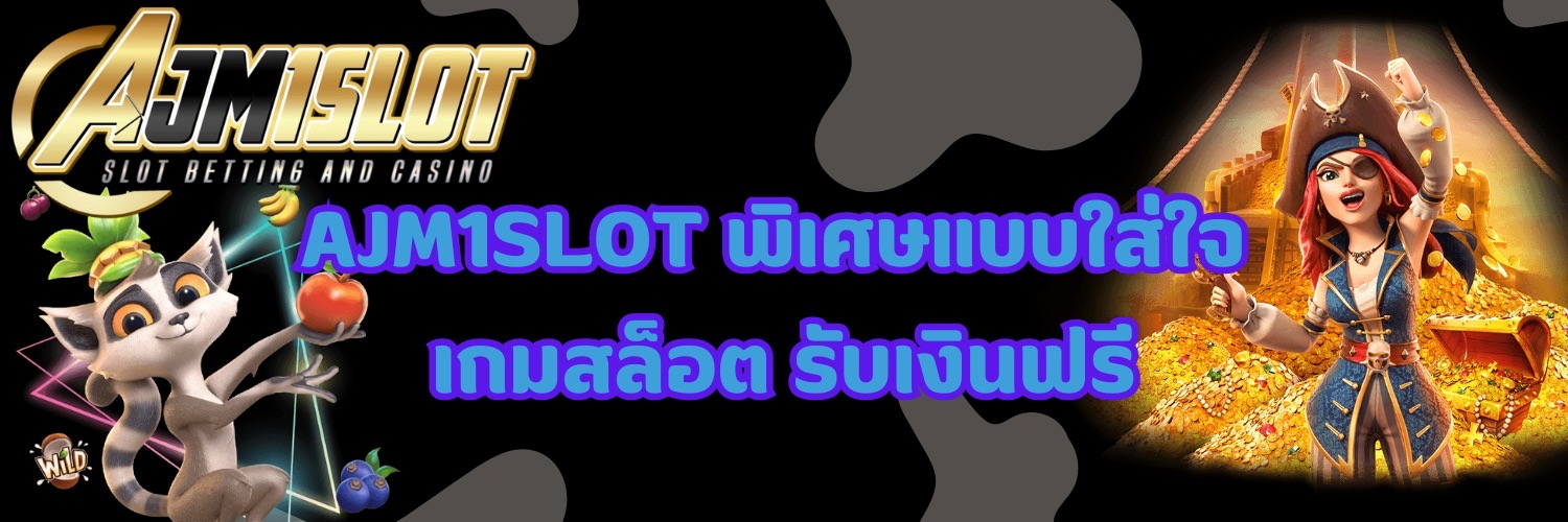 AJM1SLOT พิเศษแบบใส่ใจ เกมสล็อต รับเงินฟรี