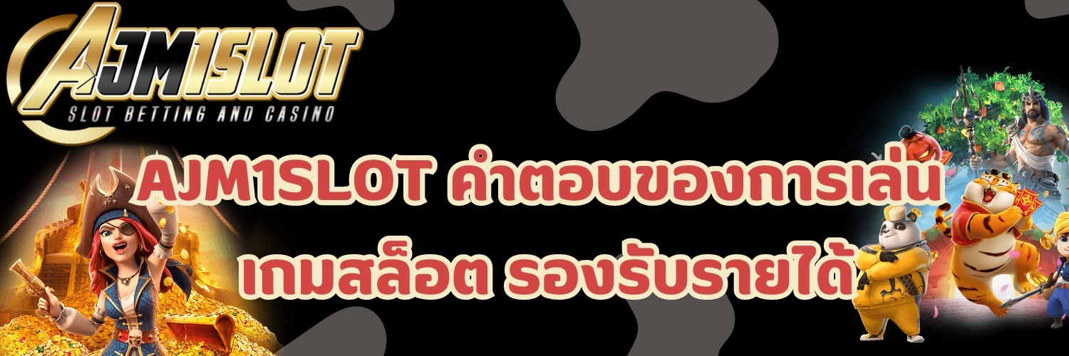 AJM1SLOT คำตอบของการเล่น เกมสล็อต รองรับรายได้