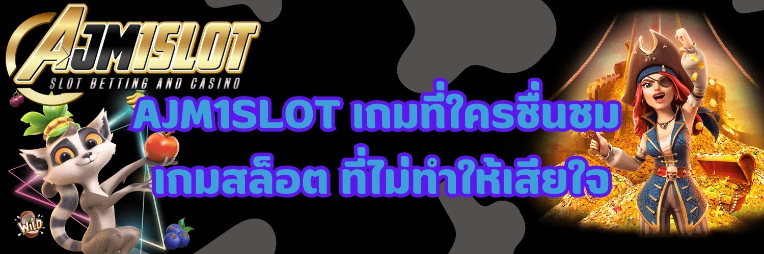 AJM1SLOT เกมที่ใครชื่นชม เกมสล็อต ที่ไม่ทำให้เสียใจ